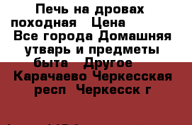 Печь на дровах, походная › Цена ­ 1 800 - Все города Домашняя утварь и предметы быта » Другое   . Карачаево-Черкесская респ.,Черкесск г.